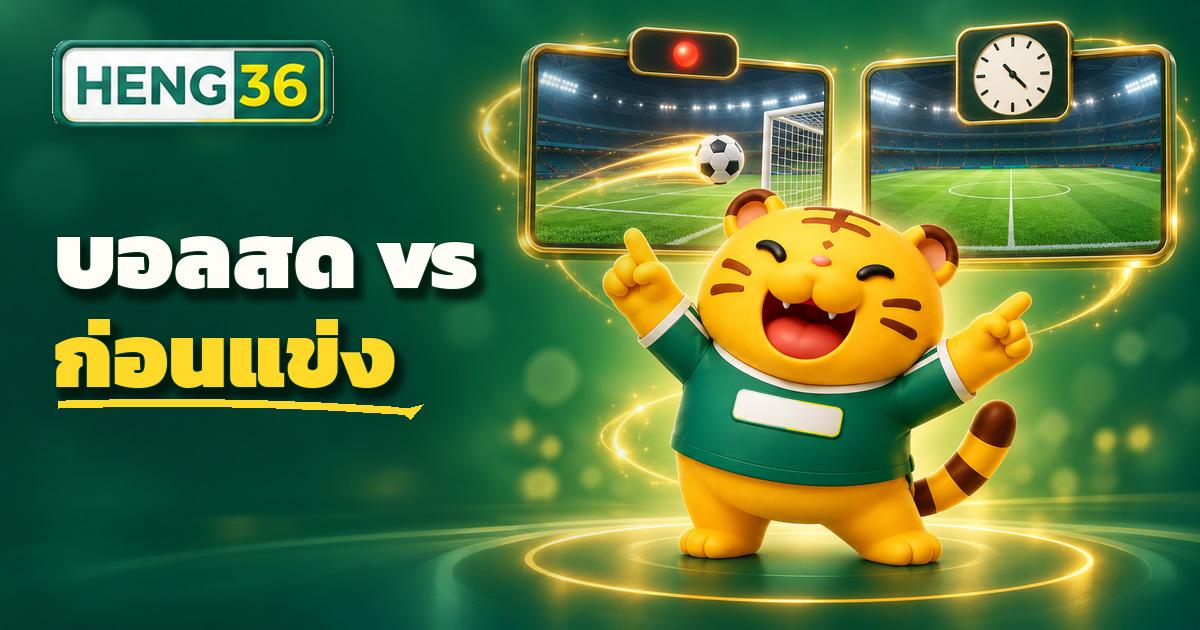 เปรียบเทียบการแทงบอลสดระหว่างแข่งกับการแทงก่อนเริ่มเกมบน HENG36